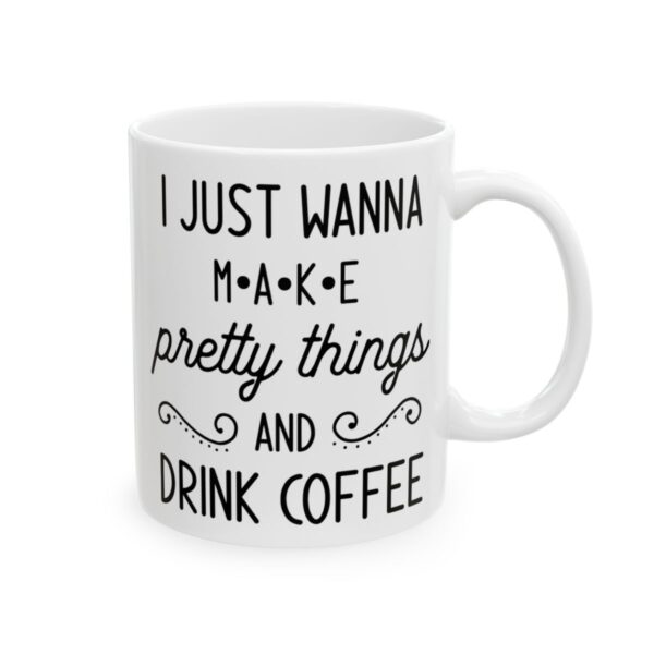 I Just Wanna Make Pretty Things and Drink Coffee Coffee Lover Mug – Funny Coffee Mug – 11oz/15oz Ceramic Mug - 12233_0_right.jpg I Just Wanna Make Pretty Things and Drink Coffee Coffee Lover Mug – Funny Coffee Mug – 11oz/15oz Ceramic Mug