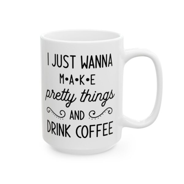 I Just Wanna Make Pretty Things and Drink Coffee Coffee Lover Mug – Funny Coffee Mug – 11oz/15oz Ceramic Mug - 12233_2_right.jpg I Just Wanna Make Pretty Things and Drink Coffee Coffee Lover Mug – Funny Coffee Mug – 11oz/15oz Ceramic Mug
