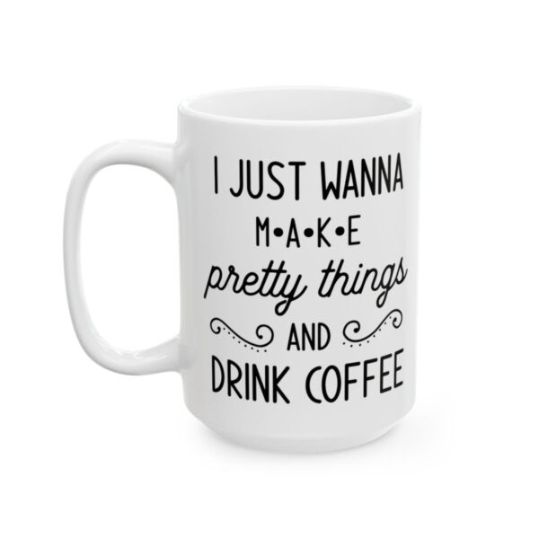 I Just Wanna Make Pretty Things and Drink Coffee Coffee Lover Mug – Funny Coffee Mug – 11oz/15oz Ceramic Mug - 12233_3_left.jpg I Just Wanna Make Pretty Things and Drink Coffee Coffee Lover Mug – Funny Coffee Mug – 11oz/15oz Ceramic Mug