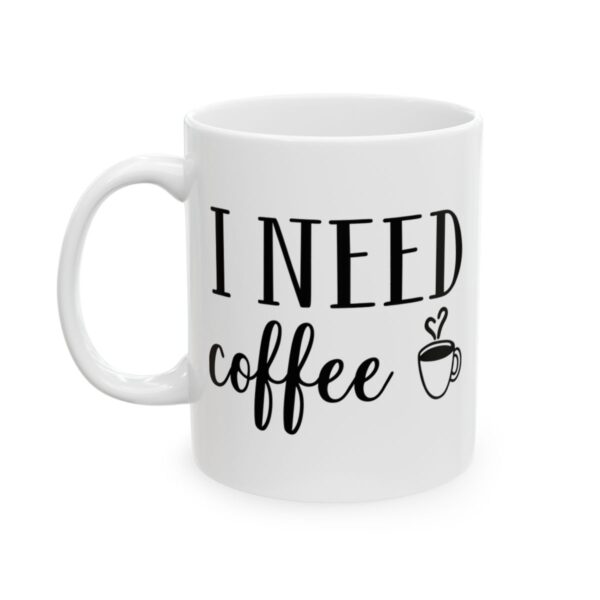 I Need Coffee Coffee Lover Mug – Funny Coffee Mug – 11oz/15oz Ceramic Mug