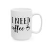 I Need Coffee Coffee Lover Mug – Funny Coffee Mug – 11oz/15oz Ceramic Mug