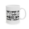 That’s What I Do I Bake and I Know Things Baking Mug – Baker Coffee Mug – 11oz/15oz Ceramic Mug - 15757_0_right.jpg That's What I Do I Bake and I Know Things Baking Mug – Baker Coffee Mug – 11oz/15oz Ceramic Mug