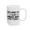 That’s What I Do I Bake and I Know Things Baking Mug – Baker Coffee Mug – 11oz/15oz Ceramic Mug - 15757_2_right.jpg That's What I Do I Bake and I Know Things Baking Mug – Baker Coffee Mug – 11oz/15oz Ceramic Mug