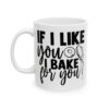 If I Like You I Bake for You Baking Mug – Baker Coffee Mug – 11oz/15oz Ceramic Mug - 15829_1_left.jpg If I Like You I Bake for You Baking Mug – Baker Coffee Mug – 11oz/15oz Ceramic Mug