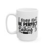 I May Not Be Perfect But Baking Is Baking Mug – Baker Coffee Mug – 11oz/15oz Ceramic Mug - 15967_3_left.jpg I May Not Be Perfect But Baking Is Baking Mug – Baker Coffee Mug – 11oz/15oz Ceramic Mug