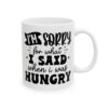 I'm Sorry for What I Said When I Was Hungry Mug – Funny Sarcastic Coffee Mug – 11oz/15oz Ceramic Mug