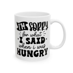 I’m Sorry for What I Said When I Was Hungry Mug – Funny Sarcastic Coffee Mug – 11oz/15oz Ceramic Mug - 9680_0_right.jpg I'm Sorry for What I Said When I Was Hungry Mug – Funny Sarcastic Coffee Mug – 11oz/15oz Ceramic Mug