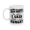 I'm Sorry for What I Said When I Was Hungry Mug – Funny Sarcastic Coffee Mug – 11oz/15oz Ceramic Mug