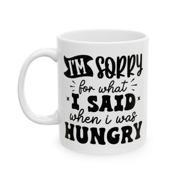 I'm Sorry for What I Said When I Was Hungry Mug – Funny Sarcastic Coffee Mug – 11oz/15oz Ceramic Mug