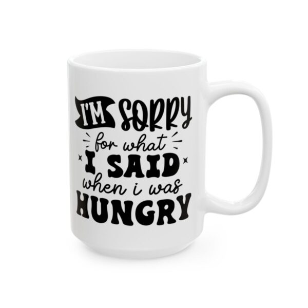 I'm Sorry for What I Said When I Was Hungry Mug – Funny Sarcastic Coffee Mug – 11oz/15oz Ceramic Mug