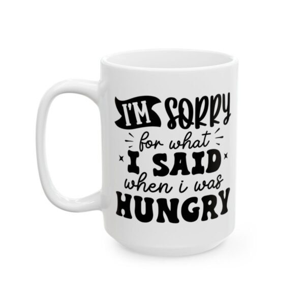 I'm Sorry for What I Said When I Was Hungry Mug – Funny Sarcastic Coffee Mug – 11oz/15oz Ceramic Mug