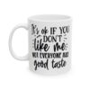 It’s OK If You Don’t Like Me Not Everyone Has Good Taste Mug – Funny Sarcastic Coffee Mug – 11oz/15oz Ceramic Mug - 9688_1_left.jpg It's OK If You Don't Like Me Not Everyone Has Good Taste Mug – Funny Sarcastic Coffee Mug – 11oz/15oz Ceramic Mug