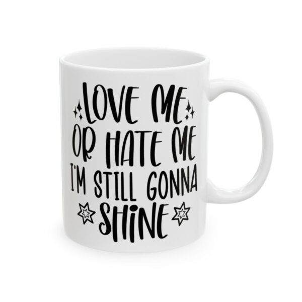 Love Me or Hate Me I’m Still Gonna Shine Mug – Funny Sarcastic Coffee Mug – 11oz/15oz Ceramic Mug - 9696_0_right.jpg Love Me or Hate Me I'm Still Gonna Shine Mug – Funny Sarcastic Coffee Mug – 11oz/15oz Ceramic Mug