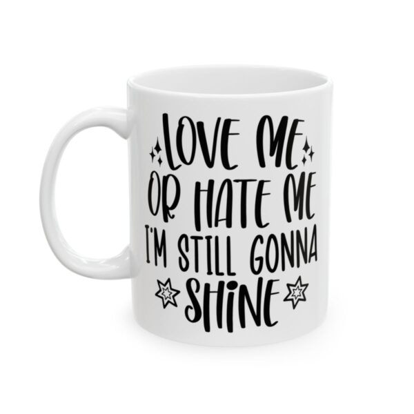 Love Me or Hate Me I’m Still Gonna Shine Mug – Funny Sarcastic Coffee Mug – 11oz/15oz Ceramic Mug - 9696_1_left.jpg Love Me or Hate Me I'm Still Gonna Shine Mug – Funny Sarcastic Coffee Mug – 11oz/15oz Ceramic Mug