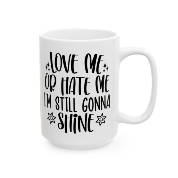 Love Me or Hate Me I’m Still Gonna Shine Mug – Funny Sarcastic Coffee Mug – 11oz/15oz Ceramic Mug - 9696_2_right.jpg Love Me or Hate Me I'm Still Gonna Shine Mug – Funny Sarcastic Coffee Mug – 11oz/15oz Ceramic Mug