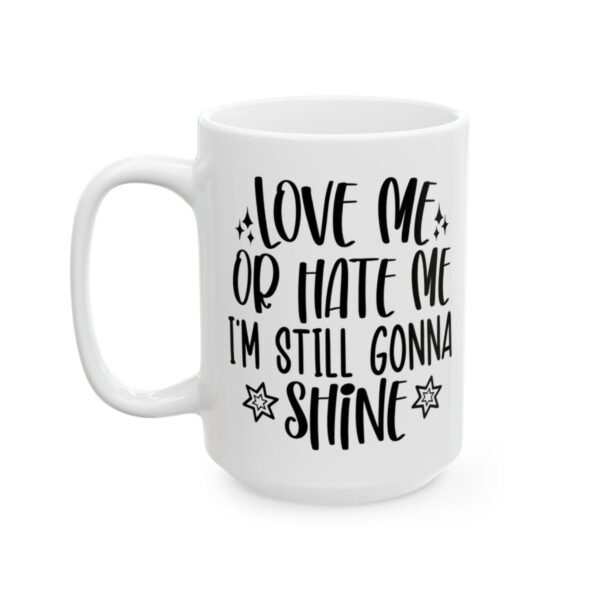 Love Me or Hate Me I’m Still Gonna Shine Mug – Funny Sarcastic Coffee Mug – 11oz/15oz Ceramic Mug - 9696_3_left.jpg Love Me or Hate Me I'm Still Gonna Shine Mug – Funny Sarcastic Coffee Mug – 11oz/15oz Ceramic Mug