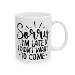 Sorry I'm Late I Didn't Want to Come Mug – Funny Sarcastic Coffee Mug – 11oz/15oz Ceramic Mug