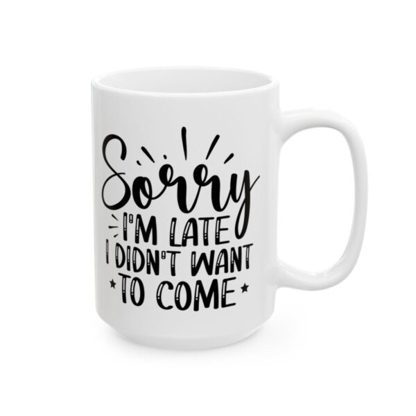 Sorry I’m Late I Didn’t Want to Come Mug – Funny Sarcastic Coffee Mug – 11oz/15oz Ceramic Mug - 9760_2_right.jpg Sorry I'm Late I Didn't Want to Come Mug – Funny Sarcastic Coffee Mug – 11oz/15oz Ceramic Mug