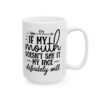 If My Mouth Doesn’t Say It My Face Definitely Will Mug – Funny Sarcastic Coffee Mug – 11oz/15oz Ceramic Mug - 9790_2_right.jpg If My Mouth Doesn't Say It My Face Definitely Will Mug – Funny Sarcastic Coffee Mug – 11oz/15oz Ceramic Mug