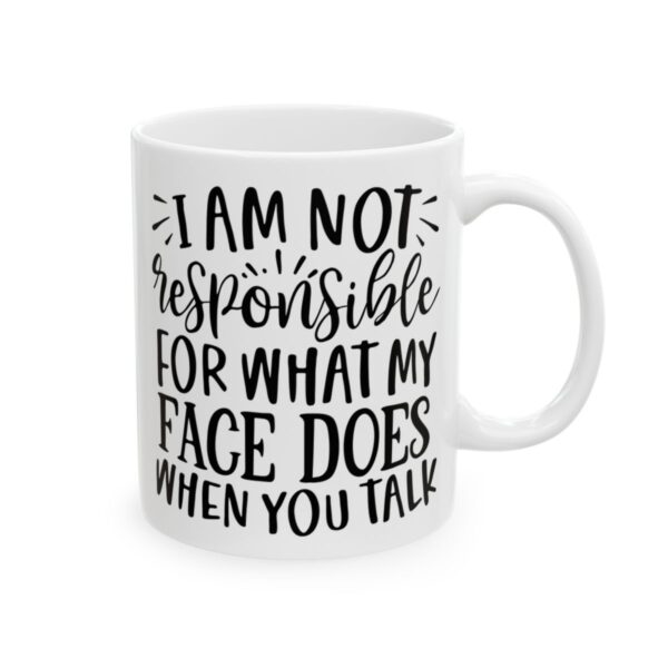 I Am Not Responsible for What My Face Does When You Talk Mug – Funny Sarcastic Coffee Mug – 11oz/15oz Ceramic Mug - 9802_0_right.jpg I Am Not Responsible for What My Face Does When You Talk Mug – Funny Sarcastic Coffee Mug – 11oz/15oz Ceramic Mug