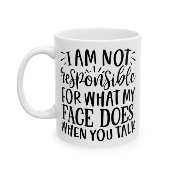 I Am Not Responsible for What My Face Does When You Talk Mug – Funny Sarcastic Coffee Mug – 11oz/15oz Ceramic Mug - 9802_1_left.jpg I Am Not Responsible for What My Face Does When You Talk Mug – Funny Sarcastic Coffee Mug – 11oz/15oz Ceramic Mug