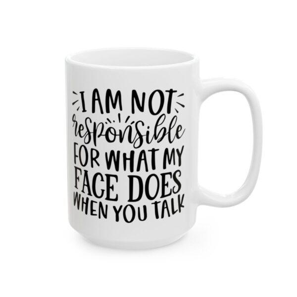 I Am Not Responsible for What My Face Does When You Talk Mug – Funny Sarcastic Coffee Mug – 11oz/15oz Ceramic Mug - 9802_2_right.jpg I Am Not Responsible for What My Face Does When You Talk Mug – Funny Sarcastic Coffee Mug – 11oz/15oz Ceramic Mug