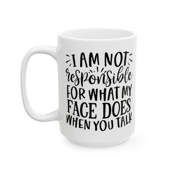 I Am Not Responsible for What My Face Does When You Talk Mug – Funny Sarcastic Coffee Mug – 11oz/15oz Ceramic Mug - 9802_3_left.jpg I Am Not Responsible for What My Face Does When You Talk Mug – Funny Sarcastic Coffee Mug – 11oz/15oz Ceramic Mug
